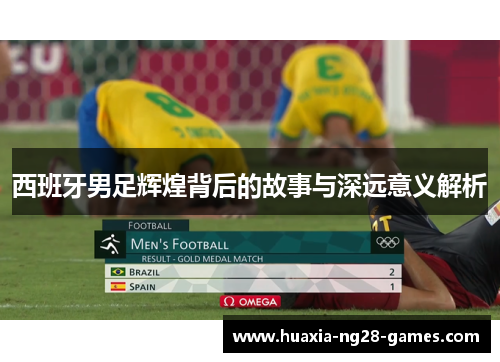 西班牙男足辉煌背后的故事与深远意义解析