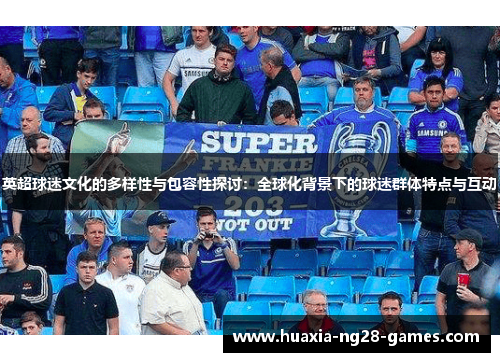 英超球迷文化的多样性与包容性探讨：全球化背景下的球迷群体特点与互动