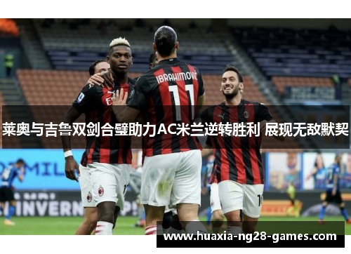 莱奥与吉鲁双剑合璧助力AC米兰逆转胜利 展现无敌默契