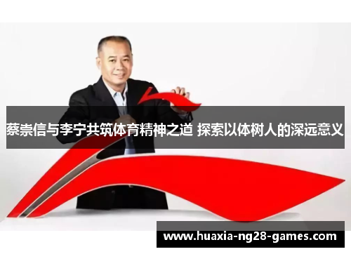蔡崇信与李宁共筑体育精神之道 探索以体树人的深远意义