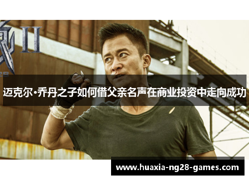 迈克尔·乔丹之子如何借父亲名声在商业投资中走向成功 迈克尔·乔丹之子如何借父亲名声在商业投资中走向成功