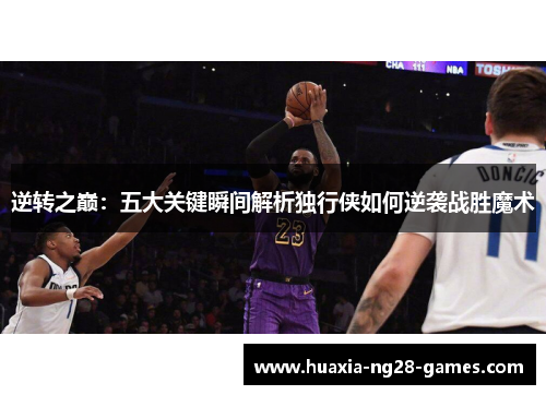 逆转之巅：五大关键瞬间解析独行侠如何逆袭战胜魔术