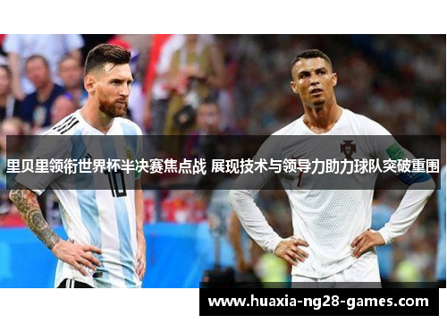 里贝里领衔世界杯半决赛焦点战 展现技术与领导力助力球队突破重围