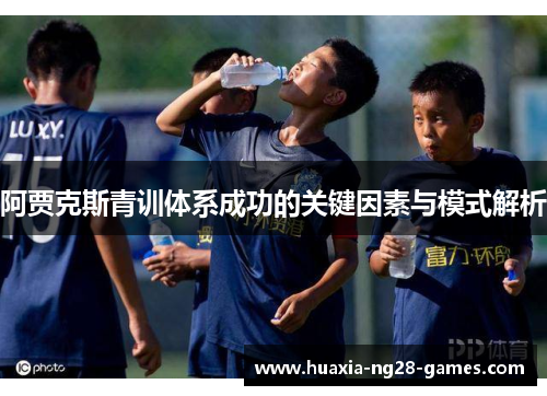 阿贾克斯青训体系成功的关键因素与模式解析