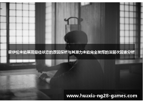 霍伊伦未能展现最佳状态的原因探析与其潜力未能完全发挥的深层次因素分析