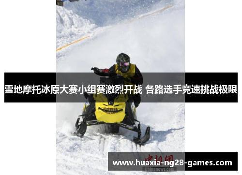 雪地摩托冰原大赛小组赛激烈开战 各路选手竞速挑战极限 雪地摩托冰原大赛小组赛激烈开战 各路选手竞速挑战极限