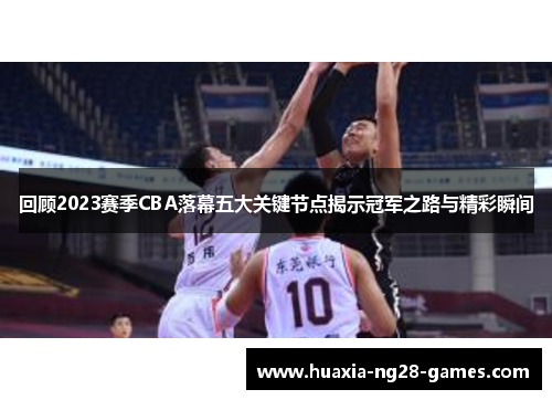 回顾2023赛季CBA落幕五大关键节点揭示冠军之路与精彩瞬间