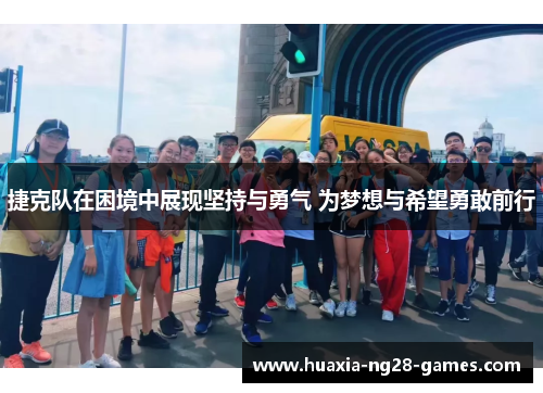 捷克队在困境中展现坚持与勇气 为梦想与希望勇敢前行