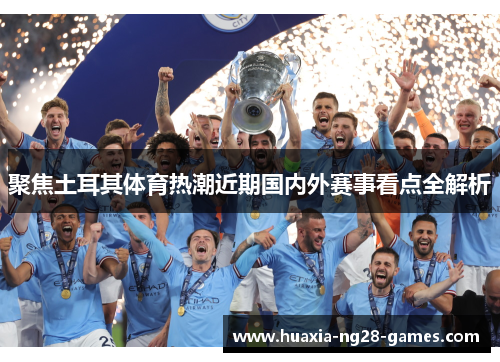 聚焦土耳其体育热潮近期国内外赛事看点全解析