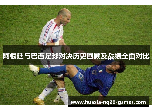 阿根廷与巴西足球对决历史回顾及战绩全面对比