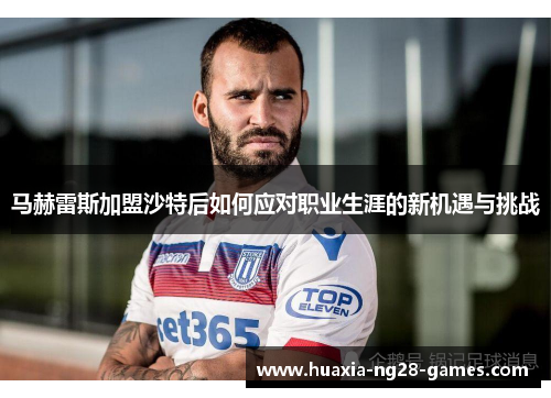 马赫雷斯加盟沙特后如何应对职业生涯的新机遇与挑战 马赫雷斯加盟沙特后如何应对职业生涯的新机遇与挑战