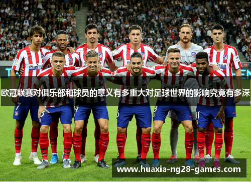 欧冠联赛对俱乐部和球员的意义有多重大对足球世界的影响究竟有多深