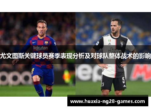 尤文图斯关键球员赛季表现分析及对球队整体战术的影响