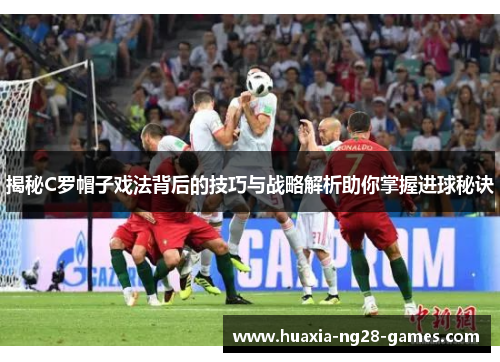 揭秘C罗帽子戏法背后的技巧与战略解析助你掌握进球秘诀