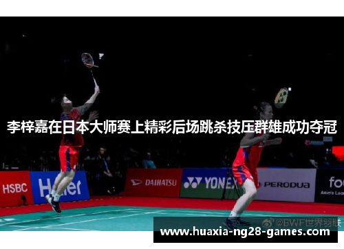 李梓嘉在日本大师赛上精彩后场跳杀技压群雄成功夺冠 李梓嘉在日本大师赛上精彩后场跳杀技压群雄成功夺冠