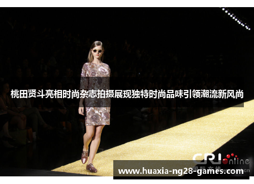 桃田贤斗亮相时尚杂志拍摄展现独特时尚品味引领潮流新风尚 桃田贤斗亮相时尚杂志拍摄展现独特时尚品味引领潮流新风尚