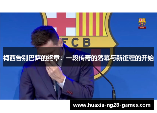 梅西告别巴萨的终章：一段传奇的落幕与新征程的开始