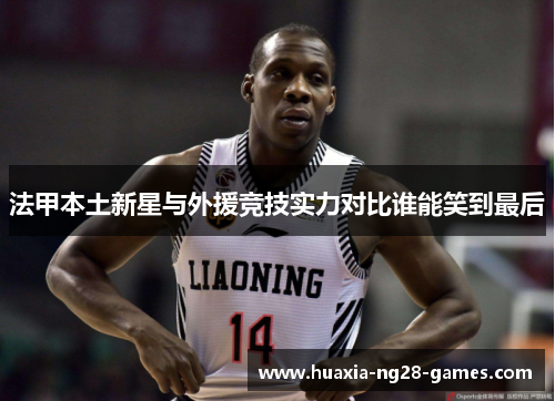 法甲本土新星与外援竞技实力对比谁能笑到最后