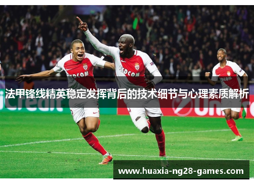 法甲锋线精英稳定发挥背后的技术细节与心理素质解析