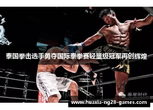 泰国拳击选手勇夺国际泰拳赛轻量级冠军再创辉煌