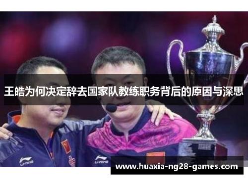 王皓为何决定辞去国家队教练职务背后的原因与深思