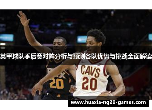 英甲球队季后赛对阵分析与预测各队优势与挑战全面解读