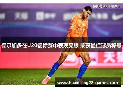 德尔加多在U20锦标赛中表现亮眼 荣获最佳球员称号