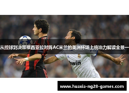 从控球到决策穆西亚拉对阵AC米兰的美洲杯场上统治力解读全景一