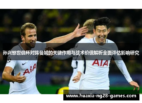 孙兴慜世俱杯对阵曼城的关键作用与战术价值解析全面评估影响研究