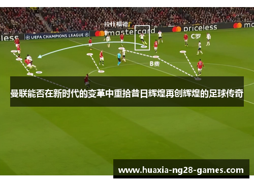 曼联能否在新时代的变革中重拾昔日辉煌再创辉煌的足球传奇