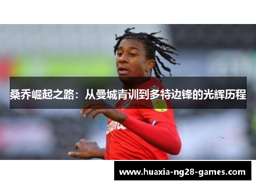 桑乔崛起之路：从曼城青训到多特边锋的光辉历程