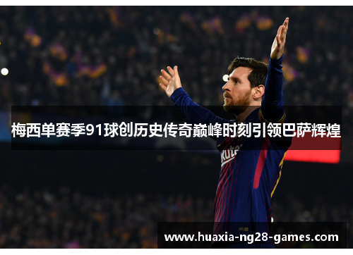 梅西单赛季91球创历史传奇巅峰时刻引领巴萨辉煌 梅西单赛季91球创历史传奇巅峰时刻引领巴萨辉煌