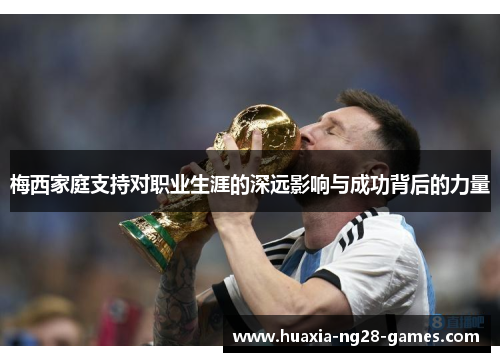 梅西家庭支持对职业生涯的深远影响与成功背后的力量 梅西家庭支持对职业生涯的深远影响与成功背后的力量