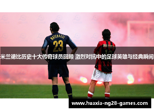 米兰德比历史十大传奇球员回顾 激烈对抗中的足球英雄与经典瞬间 米兰德比历史十大传奇球员回顾 激烈对抗中的足球英雄与经典瞬间