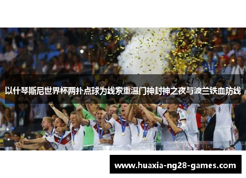 以什琴斯尼世界杯两扑点球为线索重温门神封神之夜与波兰铁血防线