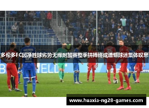 多伦多FC因净胜球劣势无缘附加赛整季拼搏终成遗憾球迷集体叹息 多伦多FC因净胜球劣势无缘附加赛整季拼搏终成遗憾球迷集体叹息