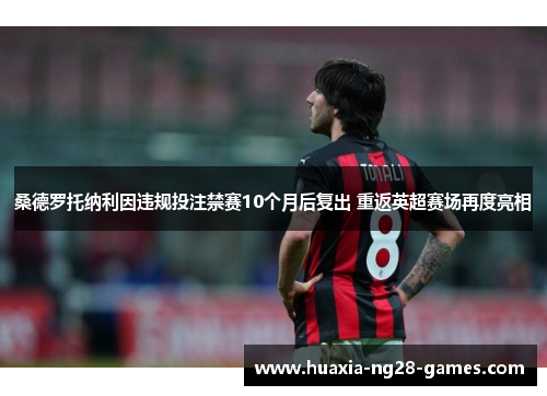 桑德罗托纳利因违规投注禁赛10个月后复出 重返英超赛场再度亮相