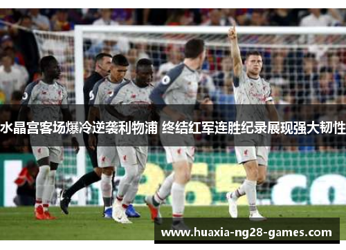 水晶宫客场爆冷逆袭利物浦 终结红军连胜纪录展现强大韧性