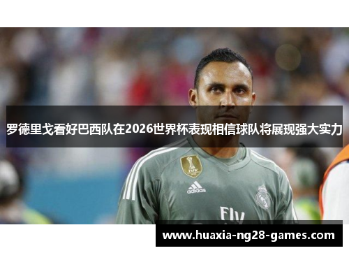 罗德里戈看好巴西队在2026世界杯表现相信球队将展现强大实力 罗德里戈看好巴西队在2026世界杯表现相信球队将展现强大实力