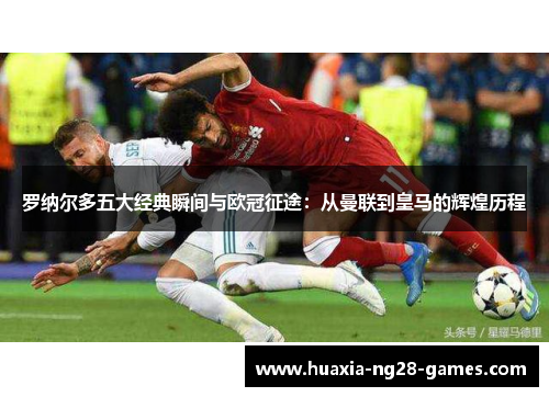 罗纳尔多五大经典瞬间与欧冠征途:从曼联到皇马的辉煌历程 罗纳尔多五大经典瞬间与欧冠征途:从曼联到皇马的辉煌历程