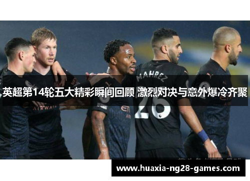 英超第14轮五大精彩瞬间回顾 激烈对决与意外爆冷齐聚