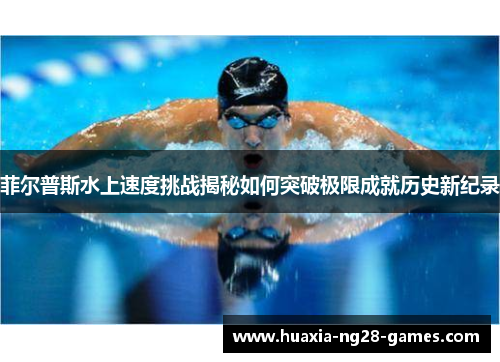 菲尔普斯水上速度挑战揭秘如何突破极限成就历史新纪录