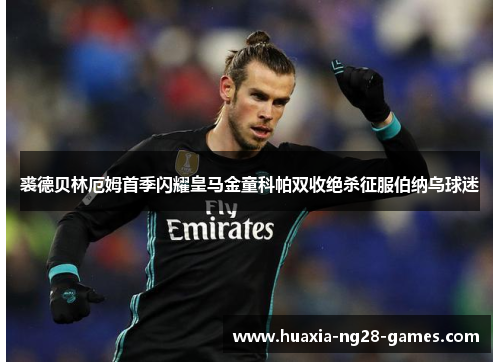 裘德贝林厄姆首季闪耀皇马金童科帕双收绝杀征服伯纳乌球迷