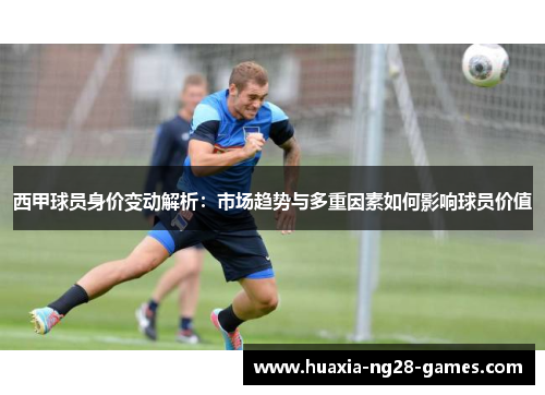 西甲球员身价变动解析：市场趋势与多重因素如何影响球员价值