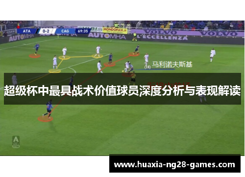 超级杯中最具战术价值球员深度分析与表现解读