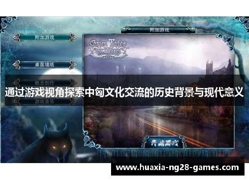 通过游戏视角探索中匈文化交流的历史背景与现代意义