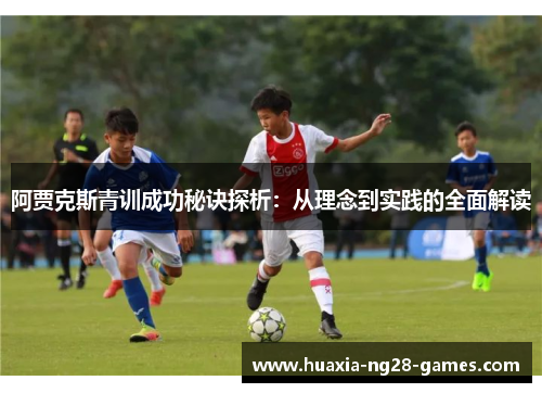 阿贾克斯青训成功秘诀探析：从理念到实践的全面解读