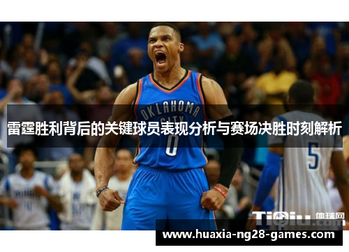 雷霆胜利背后的关键球员表现分析与赛场决胜时刻解析