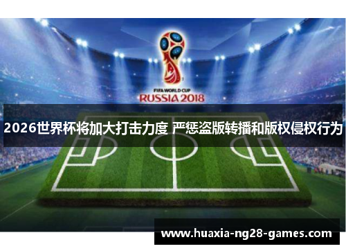 2026世界杯将加大打击力度 严惩盗版转播和版权侵权行为