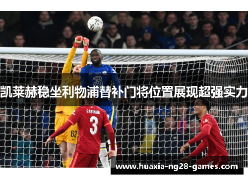 凯莱赫稳坐利物浦替补门将位置展现超强实力
